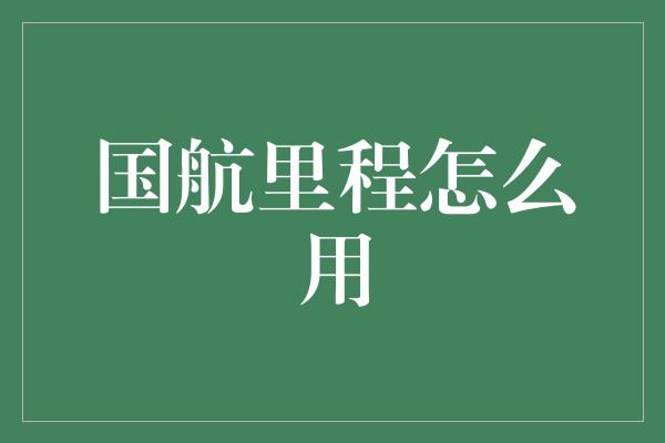 国航里程怎么用