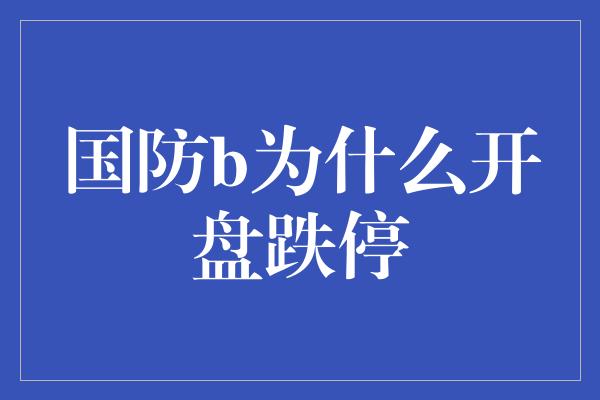 国防b为什么开盘跌停