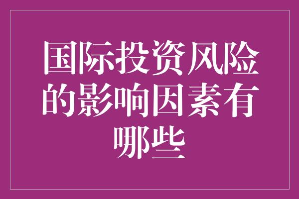 国际投资风险的影响因素有哪些