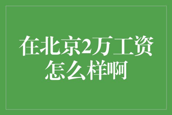 在北京2万工资怎么样啊