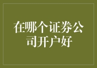 在哪个证券公司开户：选择标准与考虑因素详解