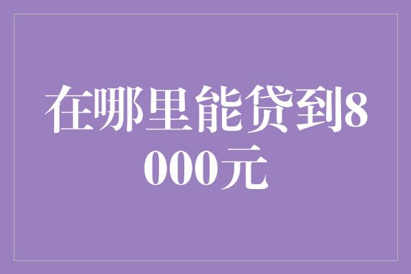 在哪里能贷到8000元