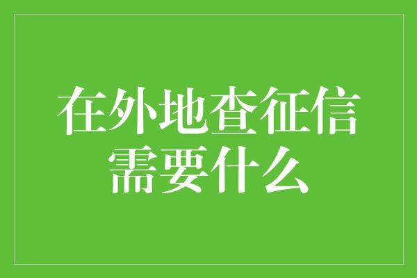 在外地查征信需要什么