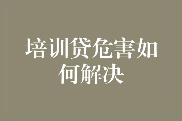 培训贷危害如何解决