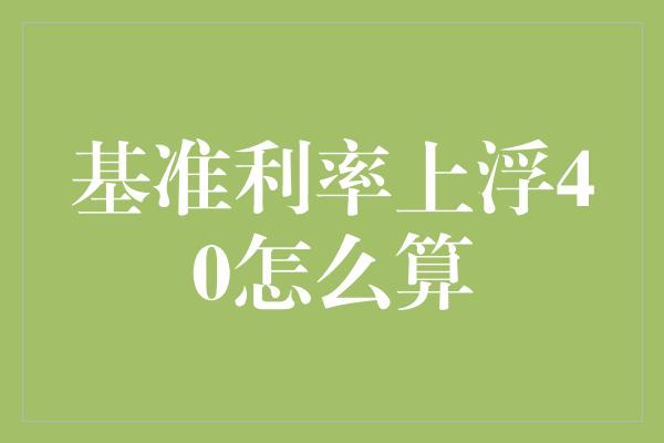 基准利率上浮40怎么算