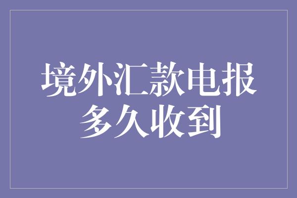 境外汇款电报多久收到