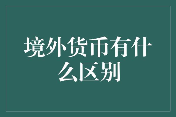 境外货币有什么区别