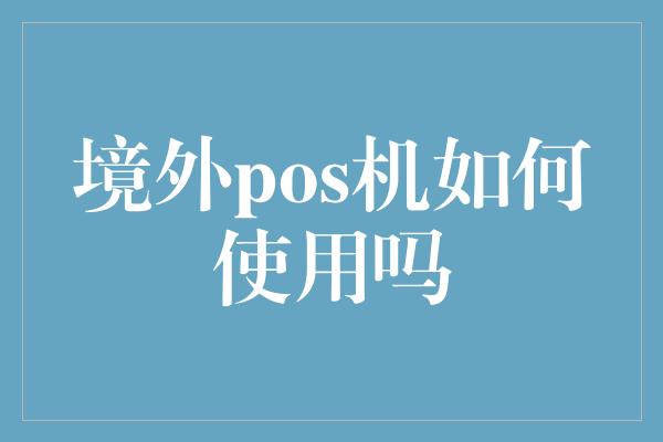 境外pos机如何使用吗