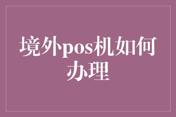 境外pos机如何办理