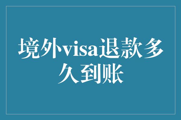 境外visa退款多久到账