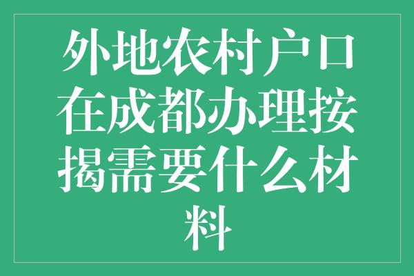 外地农村户口在成都办理按揭需要什么材料