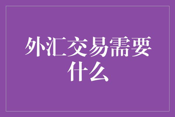 外汇交易需要什么