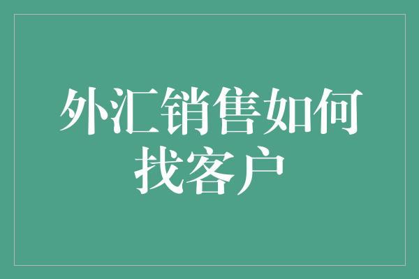 外汇销售如何找客户