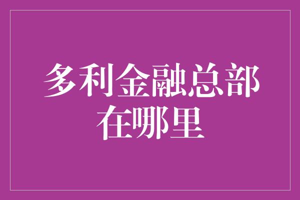 多利金融总部在哪里