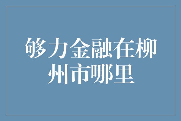 够力金融在柳州市哪里