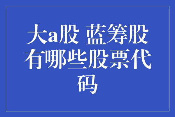 大a股 蓝筹股有哪些股票代码