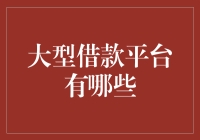 中国大型借款平台有哪些：洞察金融市场中的借贷趋势