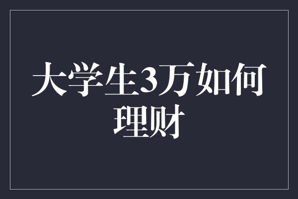 大学生3万如何理财