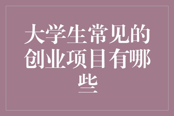 大学生常见的创业项目有哪些