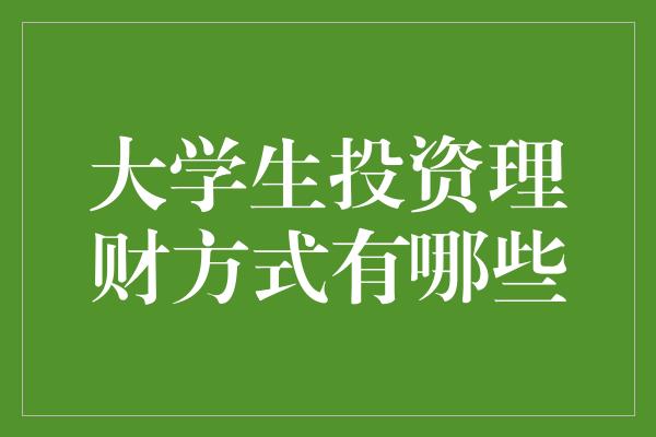 大学生投资理财方式有哪些