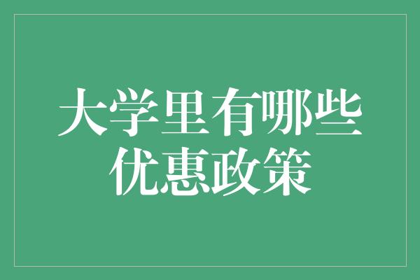 大学里有哪些优惠政策