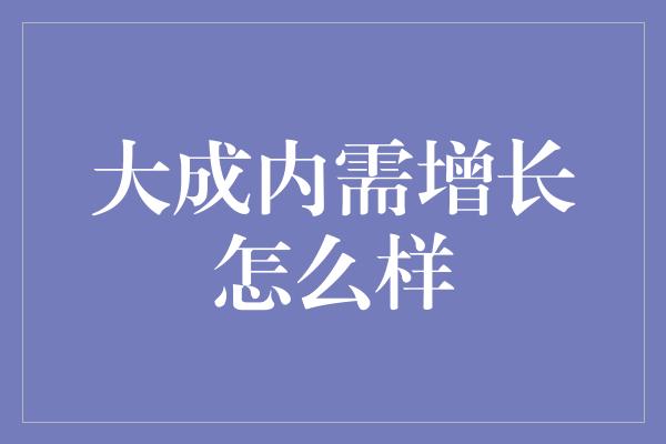 大成内需增长怎么样