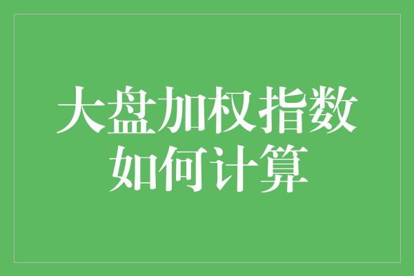 大盘加权指数如何计算