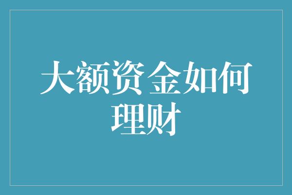 大额资金如何理财