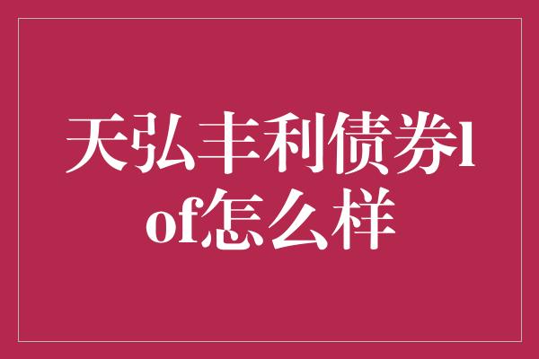 天弘丰利债券lof怎么样