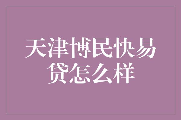 天津博民快易贷怎么样