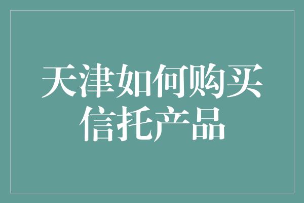 天津如何购买信托产品