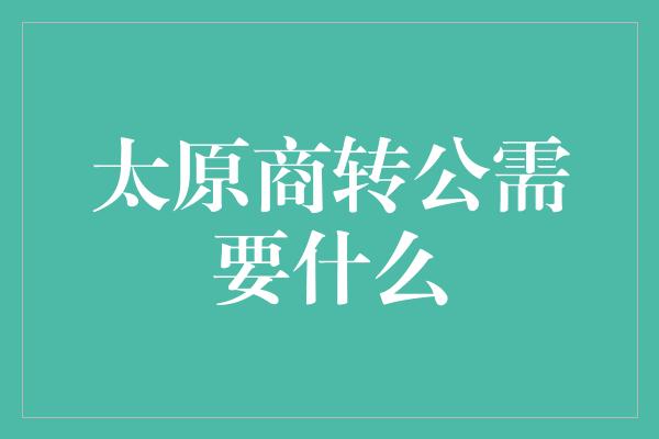 太原商转公需要什么