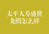 太平人寿盛世龙腾产品深度解析：守护与成长并重