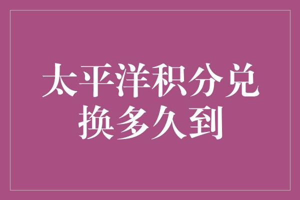 太平洋积分兑换多久到