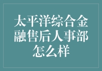 太平洋综合金融售后人事部：提供全面服务的行业标杆