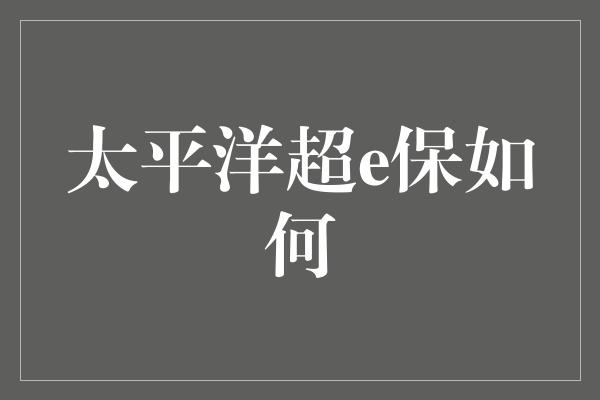 太平洋超e保如何