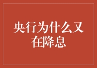 央行为什么又在降息，深度解析其背后的经济逻辑与影响