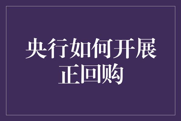 央行如何开展正回购