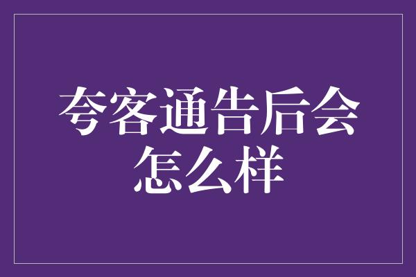 夸客通告后会怎么样