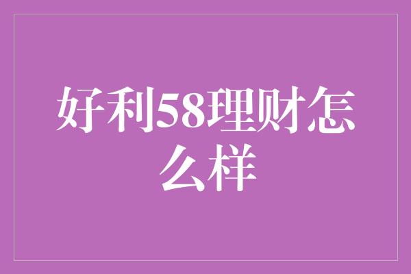 好利58理财怎么样