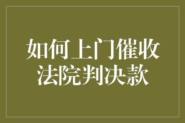 如何上门催收法院判决款