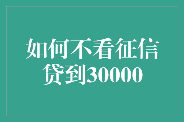 如何不看征信贷到30000