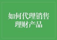 如何构建高效的产品代理销售体系：以理财产品为例