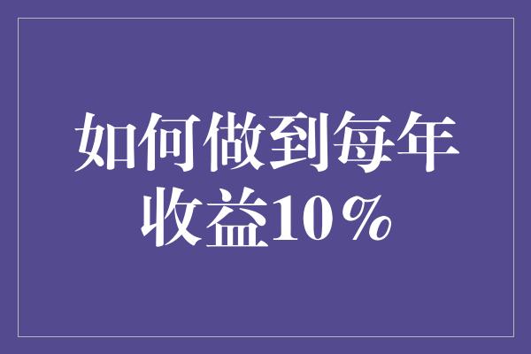 如何做到每年收益10%