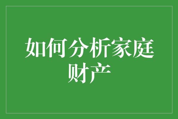 如何分析家庭财产