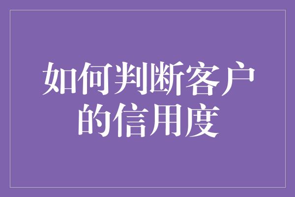 如何判断客户的信用度