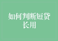 怎样判断短贷长用？新手必看指南！