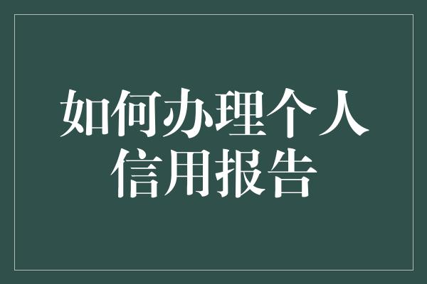 如何办理个人信用报告