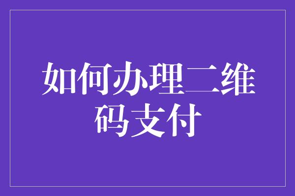 如何办理二维码支付