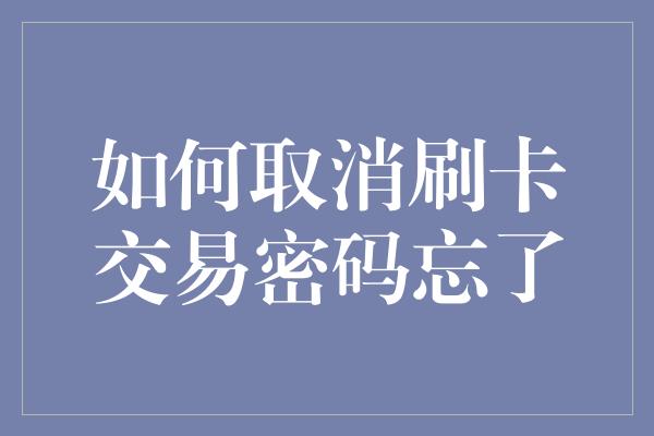 如何取消刷卡交易密码忘了